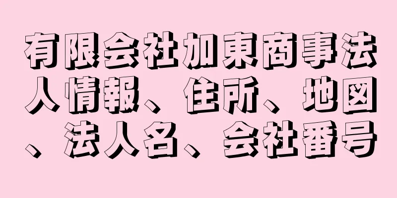 有限会社加東商事法人情報、住所、地図、法人名、会社番号
