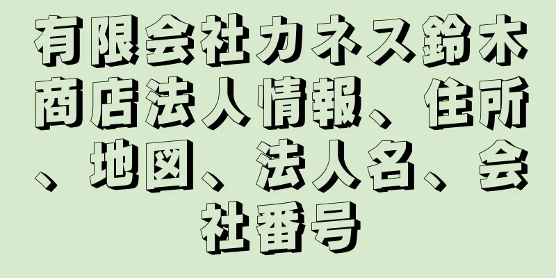有限会社カネス鈴木商店法人情報、住所、地図、法人名、会社番号
