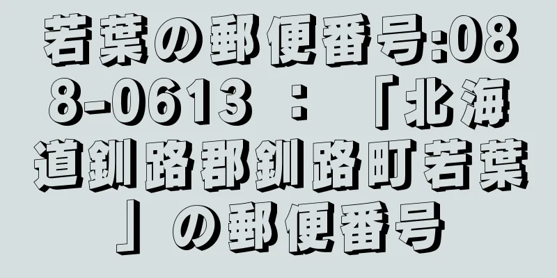 若葉の郵便番号:088-0613 ： 「北海道釧路郡釧路町若葉」の郵便番号