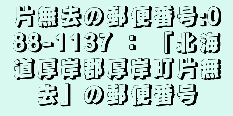 片無去の郵便番号:088-1137 ： 「北海道厚岸郡厚岸町片無去」の郵便番号