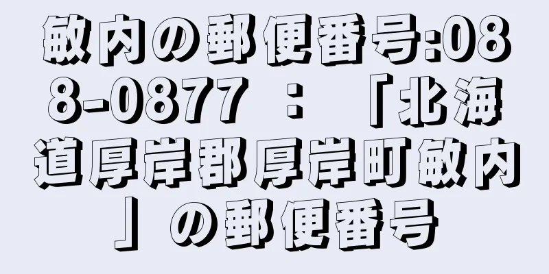敏内の郵便番号:088-0877 ： 「北海道厚岸郡厚岸町敏内」の郵便番号