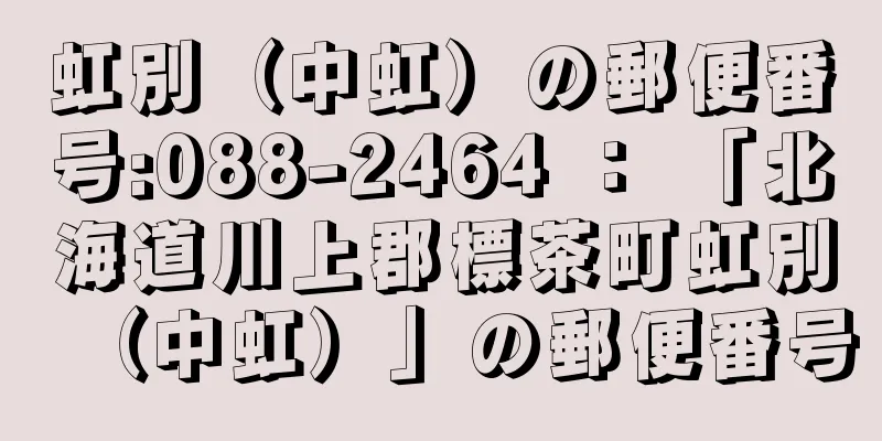 虹別（中虹）の郵便番号:088-2464 ： 「北海道川上郡標茶町虹別（中虹）」の郵便番号