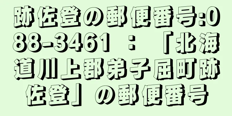 跡佐登の郵便番号:088-3461 ： 「北海道川上郡弟子屈町跡佐登」の郵便番号