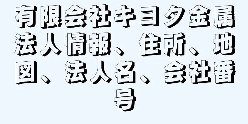 有限会社キヨタ金属法人情報、住所、地図、法人名、会社番号