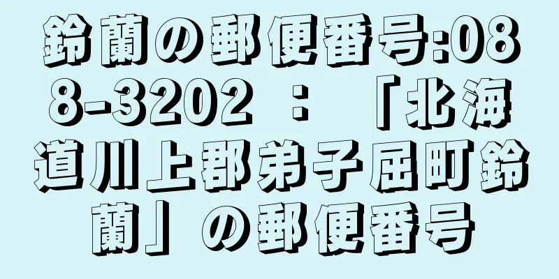 鈴蘭の郵便番号:088-3202 ： 「北海道川上郡弟子屈町鈴蘭」の郵便番号