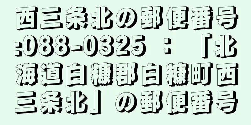 西三条北の郵便番号:088-0325 ： 「北海道白糠郡白糠町西三条北」の郵便番号