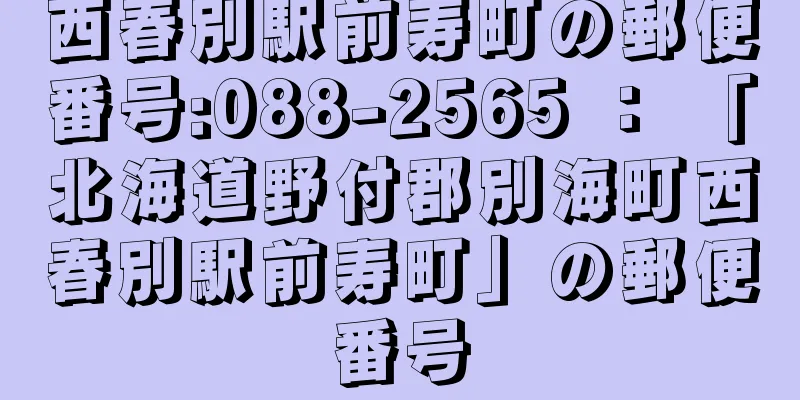 西春別駅前寿町の郵便番号:088-2565 ： 「北海道野付郡別海町西春別駅前寿町」の郵便番号