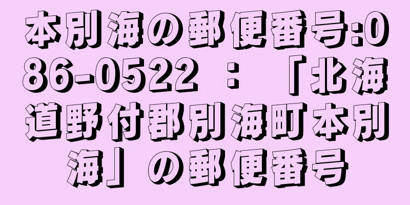 本別海の郵便番号:086-0522 ： 「北海道野付郡別海町本別海」の郵便番号