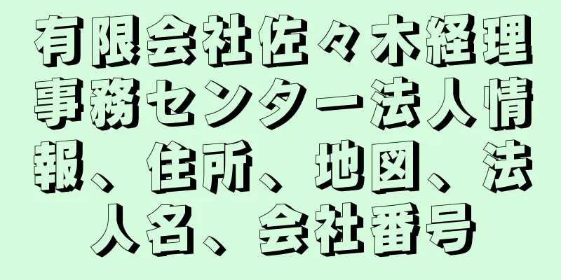 有限会社佐々木経理事務センター法人情報、住所、地図、法人名、会社番号