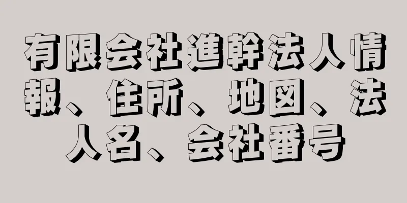 有限会社進幹法人情報、住所、地図、法人名、会社番号