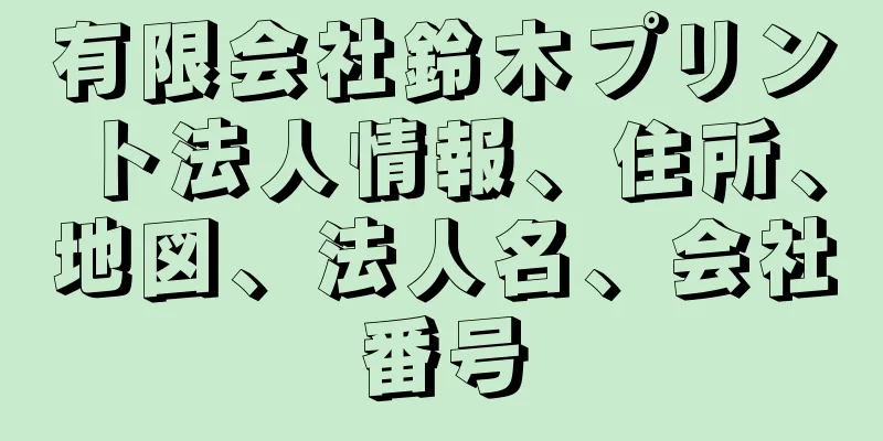 有限会社鈴木プリント法人情報、住所、地図、法人名、会社番号