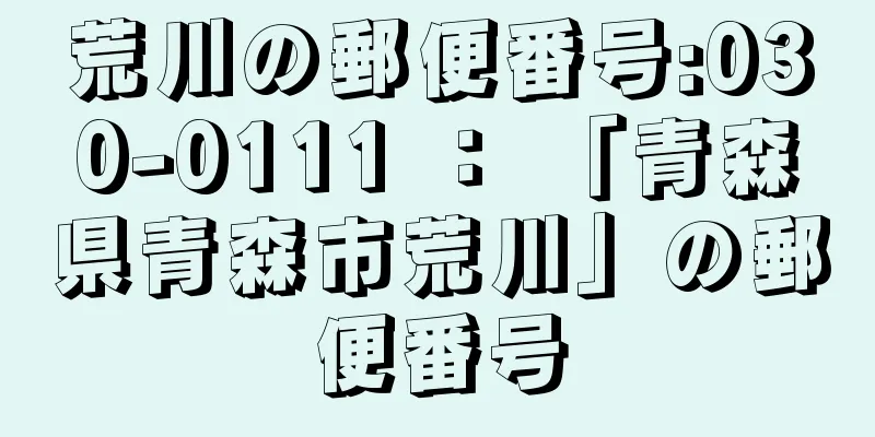 荒川の郵便番号:030-0111 ： 「青森県青森市荒川」の郵便番号
