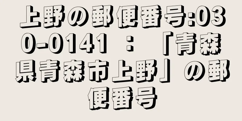 上野の郵便番号:030-0141 ： 「青森県青森市上野」の郵便番号