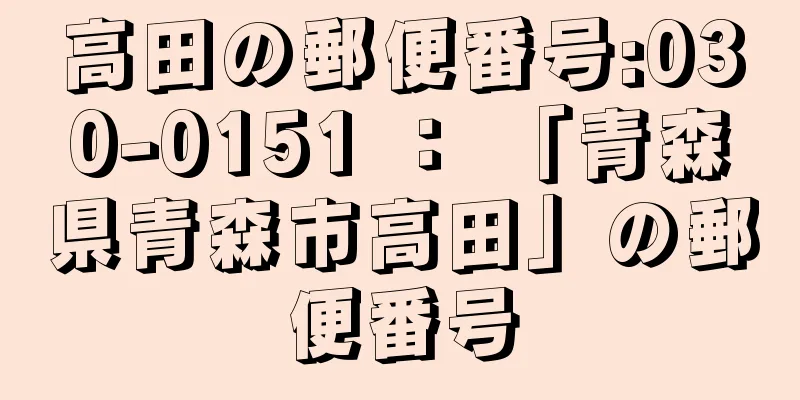 高田の郵便番号:030-0151 ： 「青森県青森市高田」の郵便番号