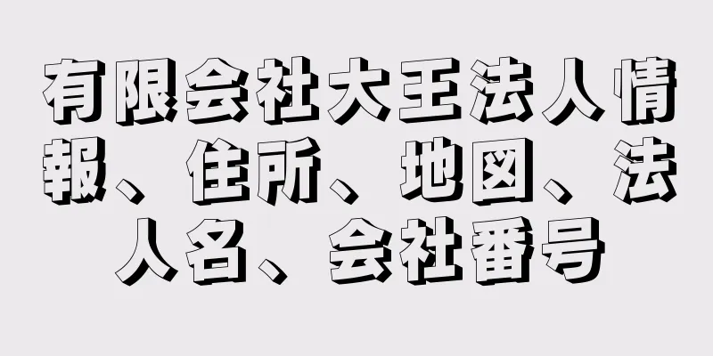 有限会社大王法人情報、住所、地図、法人名、会社番号