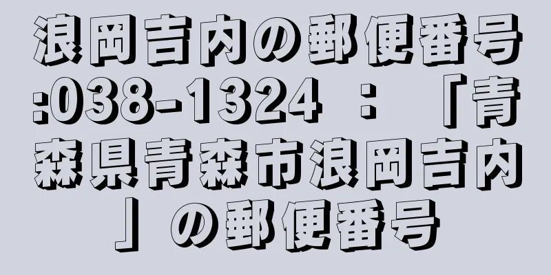 浪岡吉内の郵便番号:038-1324 ： 「青森県青森市浪岡吉内」の郵便番号