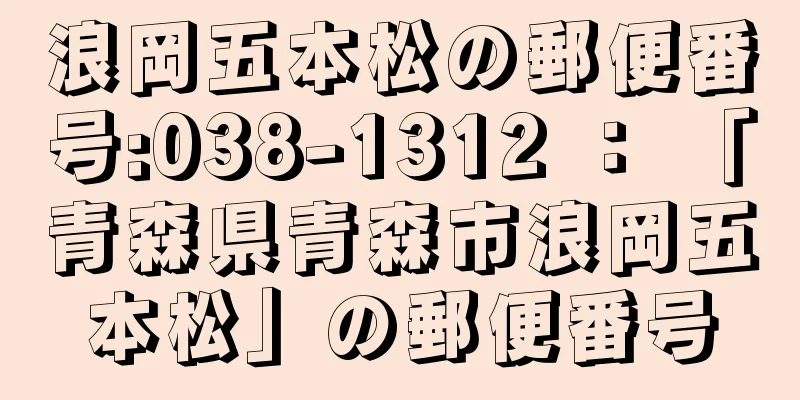 浪岡五本松の郵便番号:038-1312 ： 「青森県青森市浪岡五本松」の郵便番号