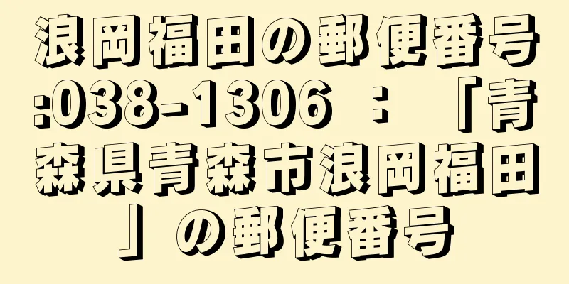 浪岡福田の郵便番号:038-1306 ： 「青森県青森市浪岡福田」の郵便番号