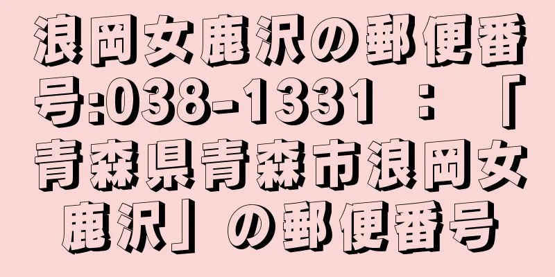 浪岡女鹿沢の郵便番号:038-1331 ： 「青森県青森市浪岡女鹿沢」の郵便番号