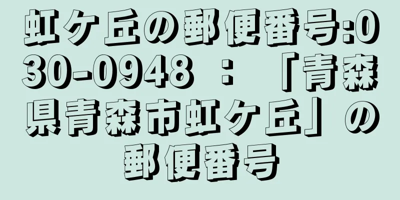虹ケ丘の郵便番号:030-0948 ： 「青森県青森市虹ケ丘」の郵便番号