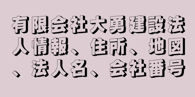有限会社大勇建設法人情報、住所、地図、法人名、会社番号