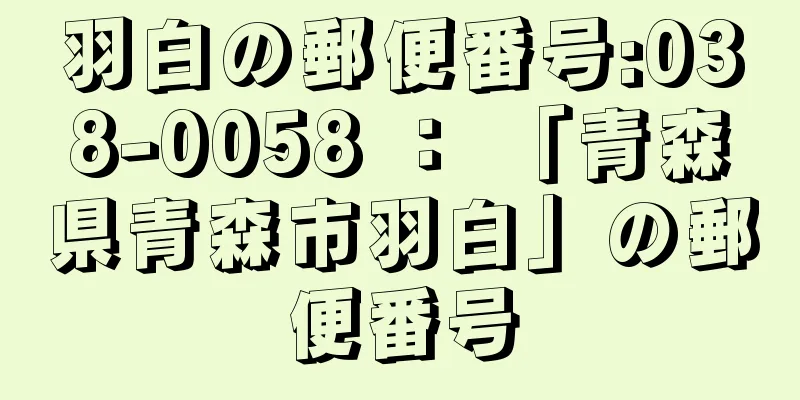 羽白の郵便番号:038-0058 ： 「青森県青森市羽白」の郵便番号