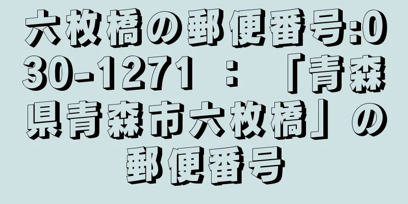 六枚橋の郵便番号:030-1271 ： 「青森県青森市六枚橋」の郵便番号