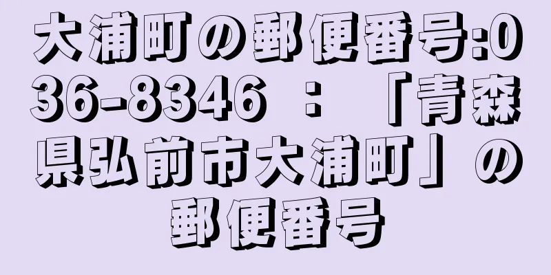 大浦町の郵便番号:036-8346 ： 「青森県弘前市大浦町」の郵便番号