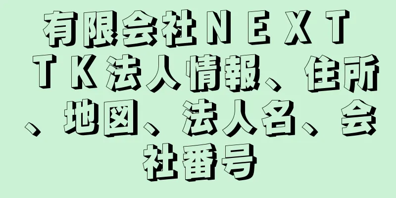 有限会社ＮＥＸＴ　ＴＫ法人情報、住所、地図、法人名、会社番号