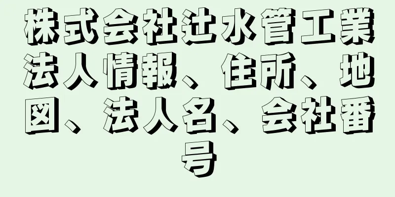 株式会社辻水管工業法人情報、住所、地図、法人名、会社番号