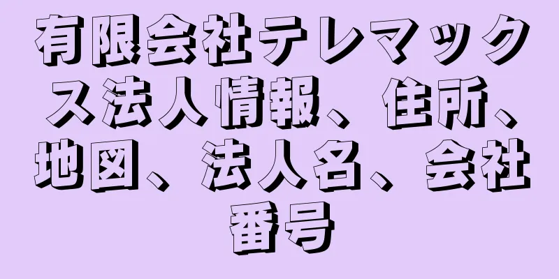 有限会社テレマックス法人情報、住所、地図、法人名、会社番号