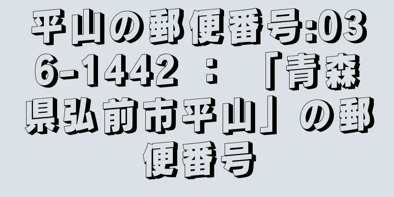 平山の郵便番号:036-1442 ： 「青森県弘前市平山」の郵便番号