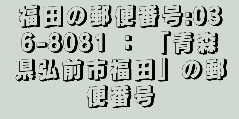 福田の郵便番号:036-8081 ： 「青森県弘前市福田」の郵便番号