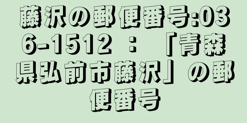 藤沢の郵便番号:036-1512 ： 「青森県弘前市藤沢」の郵便番号