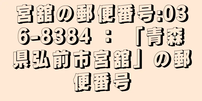宮舘の郵便番号:036-8384 ： 「青森県弘前市宮舘」の郵便番号