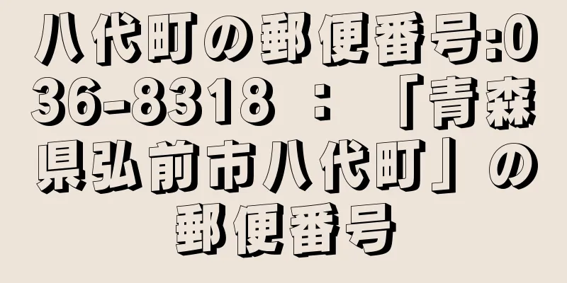 八代町の郵便番号:036-8318 ： 「青森県弘前市八代町」の郵便番号