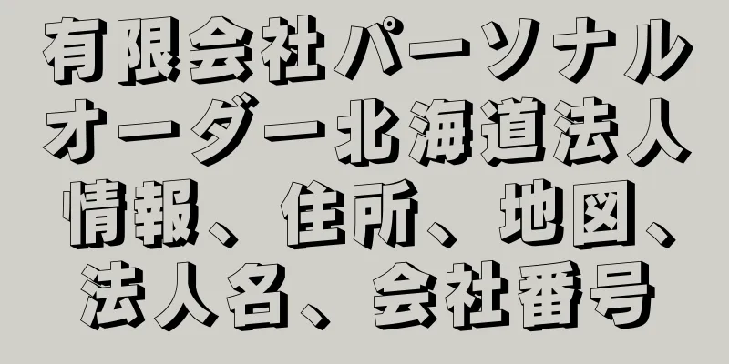 有限会社パーソナルオーダー北海道法人情報、住所、地図、法人名、会社番号