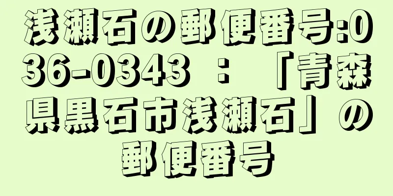 浅瀬石の郵便番号:036-0343 ： 「青森県黒石市浅瀬石」の郵便番号