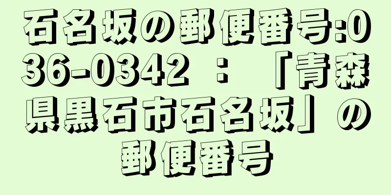 石名坂の郵便番号:036-0342 ： 「青森県黒石市石名坂」の郵便番号