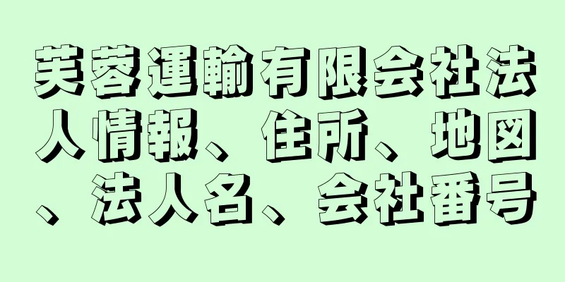 芙蓉運輸有限会社法人情報、住所、地図、法人名、会社番号
