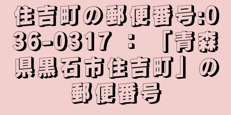住吉町の郵便番号:036-0317 ： 「青森県黒石市住吉町」の郵便番号