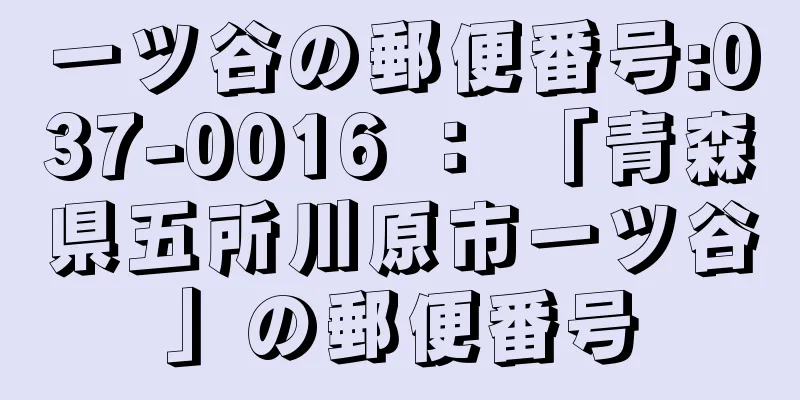 一ツ谷の郵便番号:037-0016 ： 「青森県五所川原市一ツ谷」の郵便番号