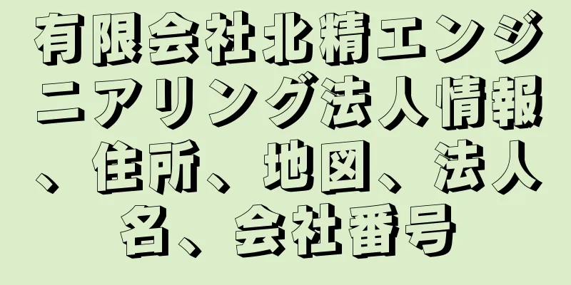 有限会社北精エンジニアリング法人情報、住所、地図、法人名、会社番号