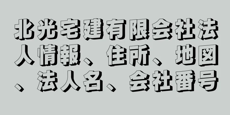 北光宅建有限会社法人情報、住所、地図、法人名、会社番号
