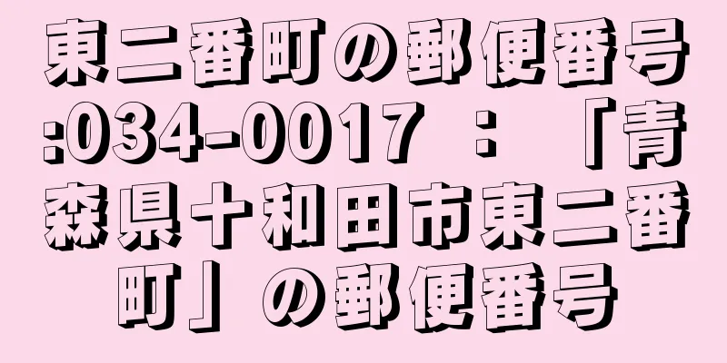 東二番町の郵便番号:034-0017 ： 「青森県十和田市東二番町」の郵便番号