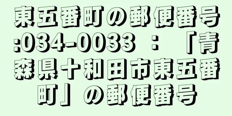 東五番町の郵便番号:034-0033 ： 「青森県十和田市東五番町」の郵便番号