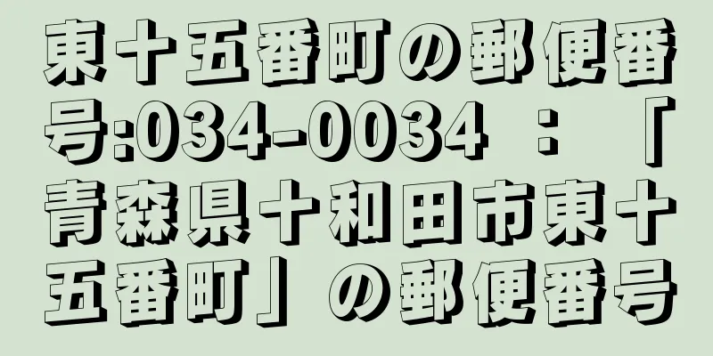 東十五番町の郵便番号:034-0034 ： 「青森県十和田市東十五番町」の郵便番号
