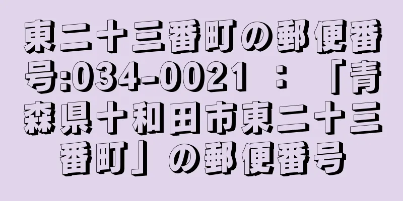 東二十三番町の郵便番号:034-0021 ： 「青森県十和田市東二十三番町」の郵便番号