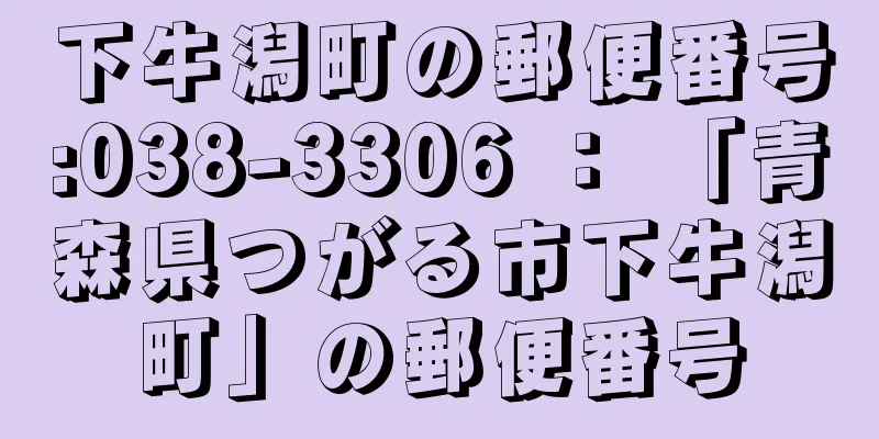 下牛潟町の郵便番号:038-3306 ： 「青森県つがる市下牛潟町」の郵便番号