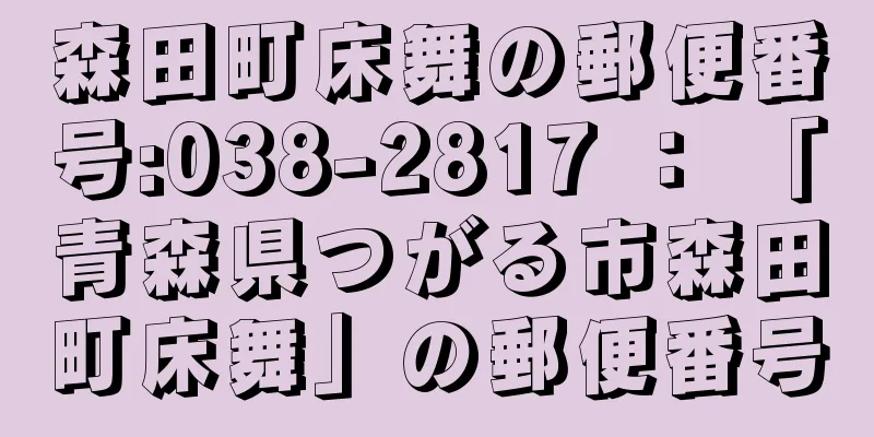 森田町床舞の郵便番号:038-2817 ： 「青森県つがる市森田町床舞」の郵便番号